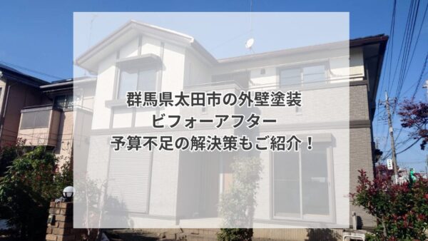 【群馬県太田市】外壁塗装ビフォーアフター紹介｜塗装工事の予算と予算が合わない時の解決法をご紹介